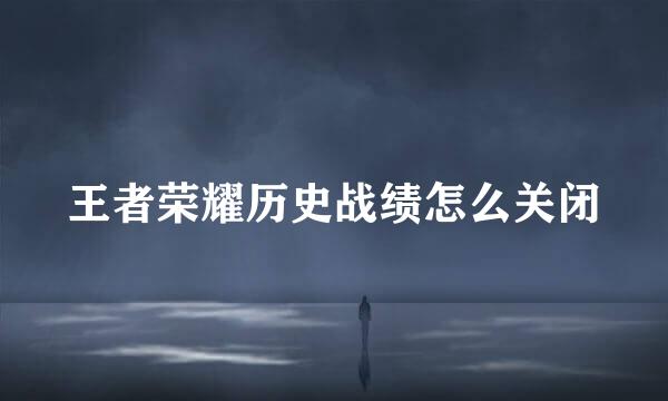 王者荣耀历史战绩怎么关闭