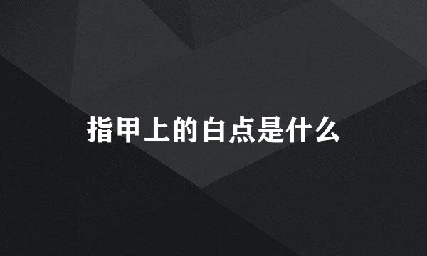 指甲上的白点是什么