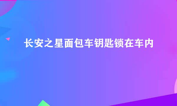 长安之星面包车钥匙锁在车内