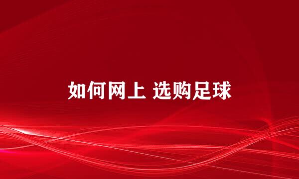如何网上 选购足球