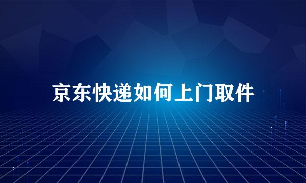 京东快递如何上门取件