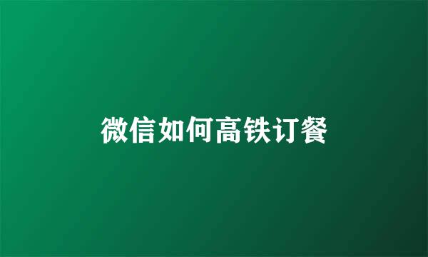 微信如何高铁订餐