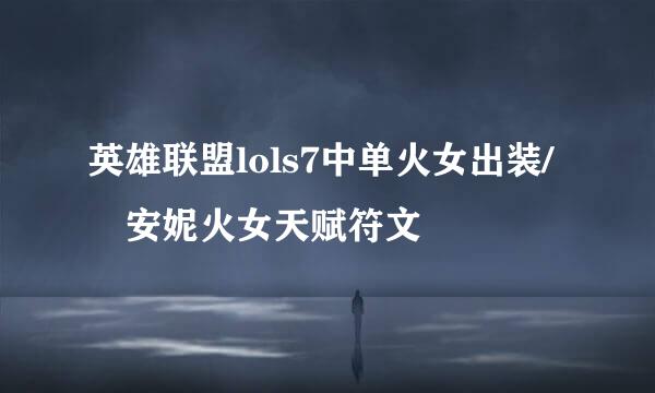 英雄联盟lols7中单火女出装/	安妮火女天赋符文