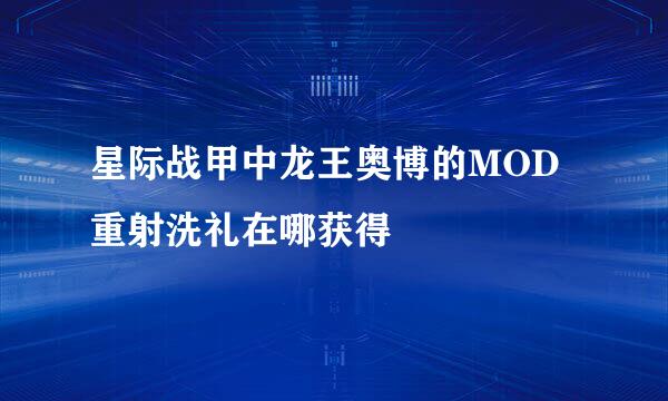 星际战甲中龙王奥博的MOD重射洗礼在哪获得