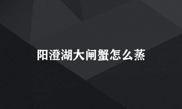 阳澄湖大闸蟹怎么蒸