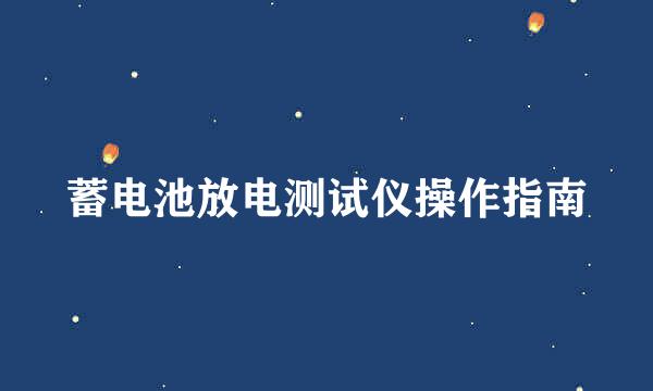 蓄电池放电测试仪操作指南