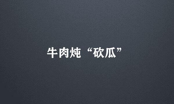 牛肉炖“砍瓜”