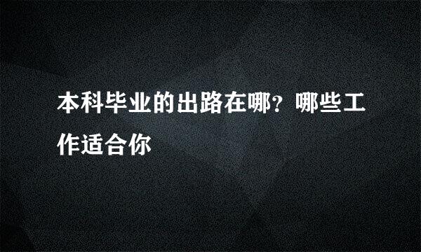 本科毕业的出路在哪？哪些工作适合你