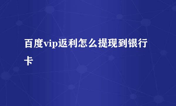 百度vip返利怎么提现到银行卡
