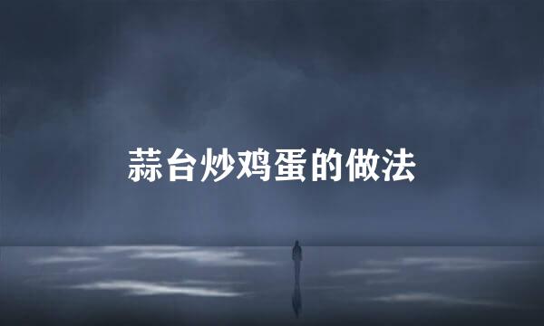 蒜台炒鸡蛋的做法