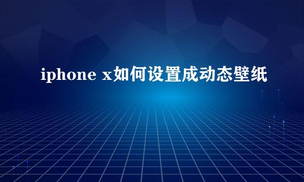 iphone x如何设置成动态壁纸