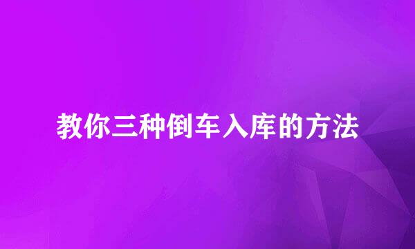 教你三种倒车入库的方法