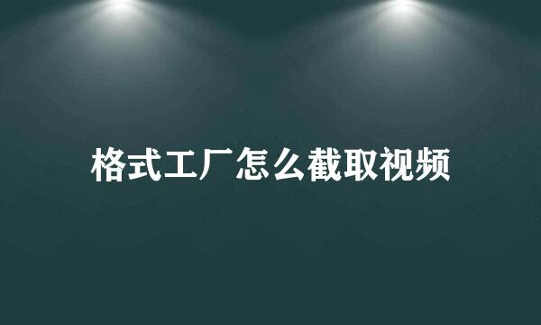格式工厂怎么截取视频