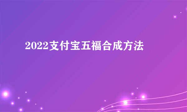 2022支付宝五福合成方法