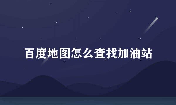 百度地图怎么查找加油站