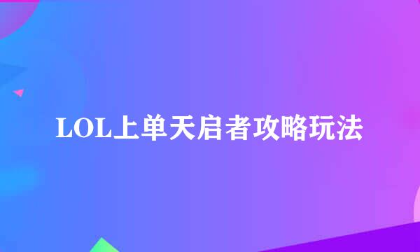 LOL上单天启者攻略玩法