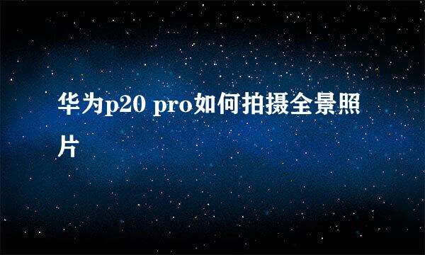 华为p20 pro如何拍摄全景照片
