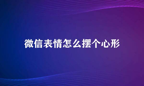 微信表情怎么摆个心形