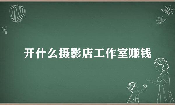 开什么摄影店工作室赚钱