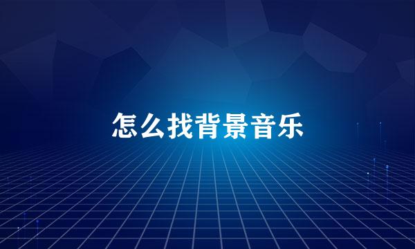 怎么找背景音乐