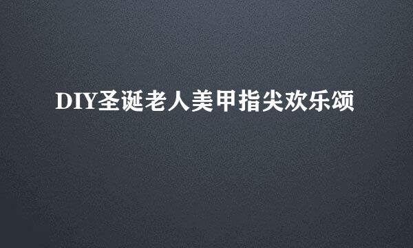DIY圣诞老人美甲指尖欢乐颂