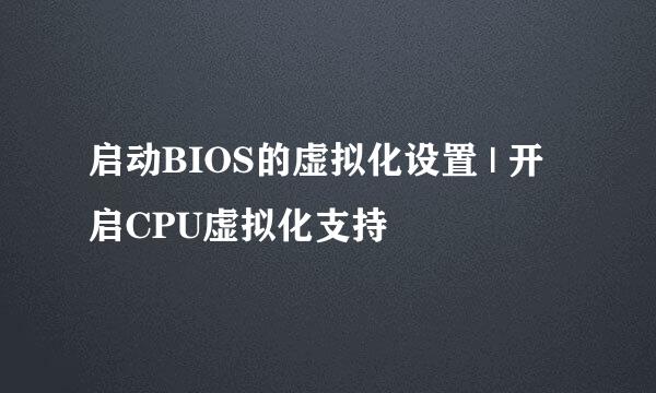 启动BIOS的虚拟化设置 | 开启CPU虚拟化支持