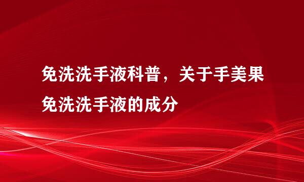 免洗洗手液科普，关于手美果免洗洗手液的成分