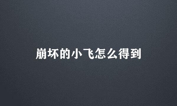 崩坏的小飞怎么得到