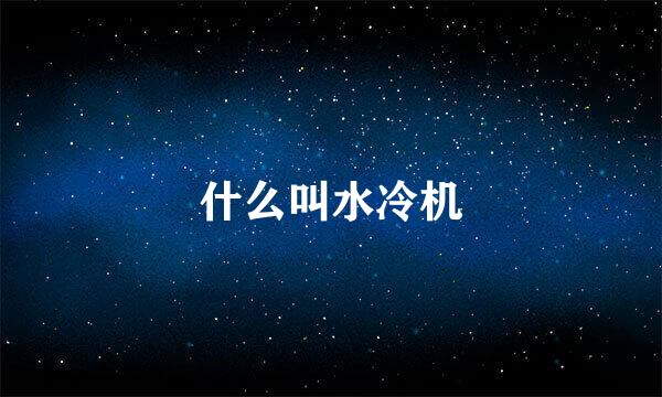 什么叫水冷机