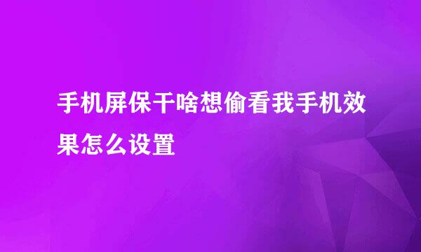 手机屏保干啥想偷看我手机效果怎么设置