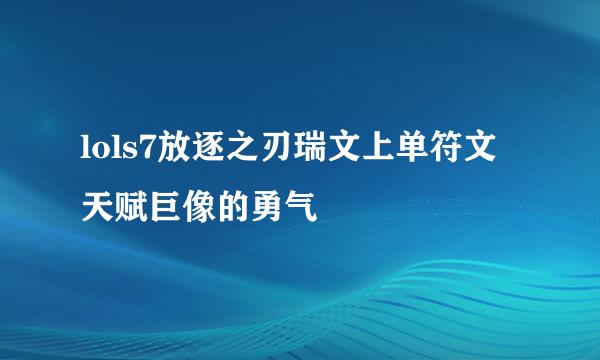 lols7放逐之刃瑞文上单符文天赋巨像的勇气