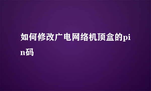 如何修改广电网络机顶盒的pin码