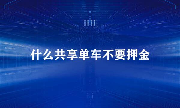 什么共享单车不要押金