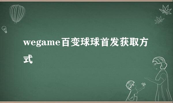 wegame百变球球首发获取方式