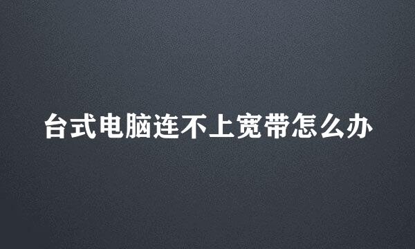 台式电脑连不上宽带怎么办