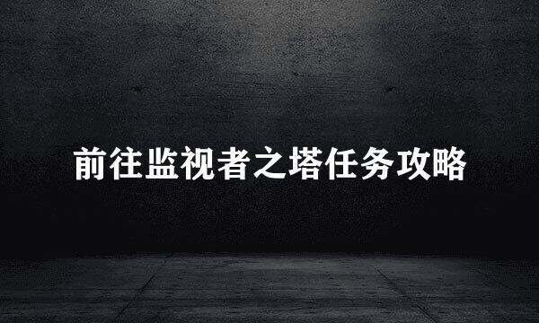 前往监视者之塔任务攻略