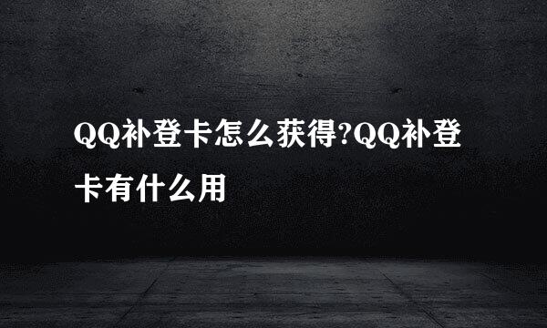 QQ补登卡怎么获得?QQ补登卡有什么用