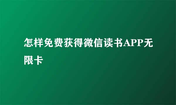 怎样免费获得微信读书APP无限卡