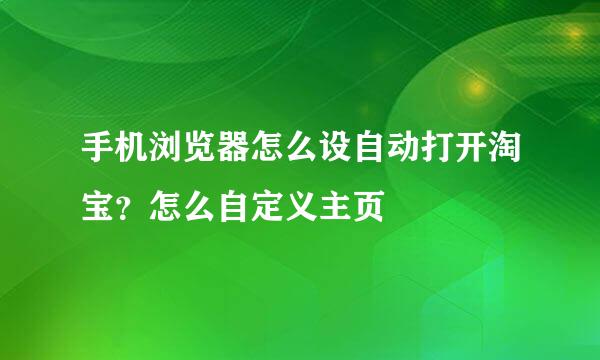 手机浏览器怎么设自动打开淘宝？怎么自定义主页