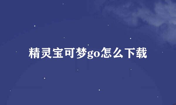 精灵宝可梦go怎么下载