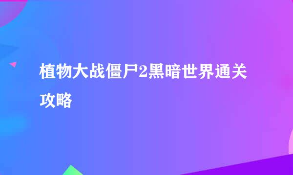 植物大战僵尸2黑暗世界通关攻略