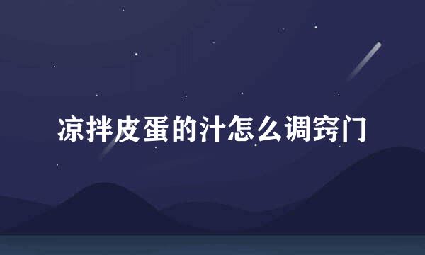 凉拌皮蛋的汁怎么调窍门
