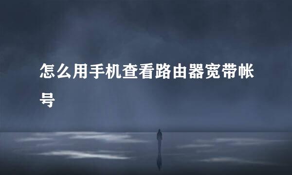 怎么用手机查看路由器宽带帐号
