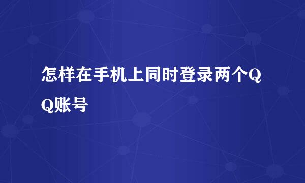 怎样在手机上同时登录两个QQ账号