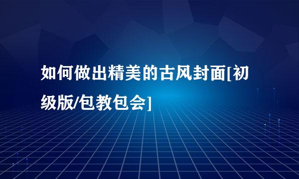 如何做出精美的古风封面[初级版/包教包会]