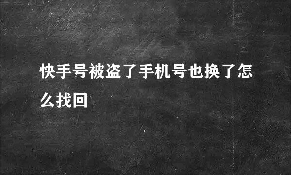 快手号被盗了手机号也换了怎么找回