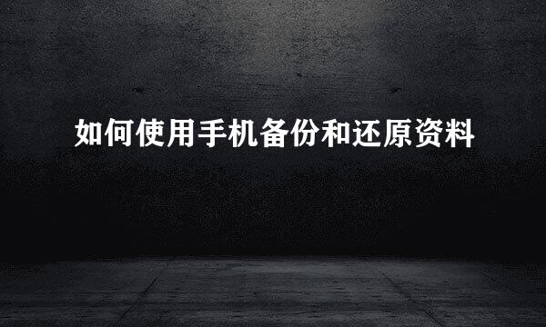 如何使用手机备份和还原资料