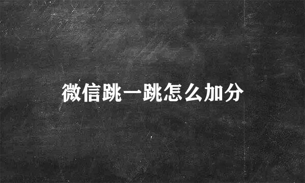 微信跳一跳怎么加分