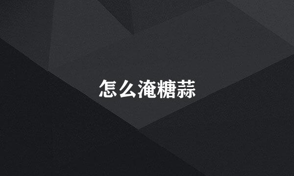 怎么淹糖蒜