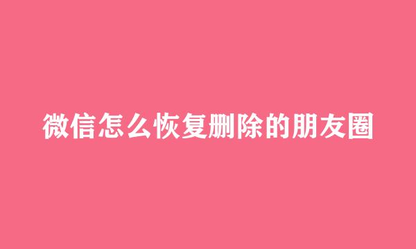 微信怎么恢复删除的朋友圈
